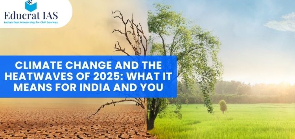 Climate Change and the Heatwaves of 2025: What It Means for India and You