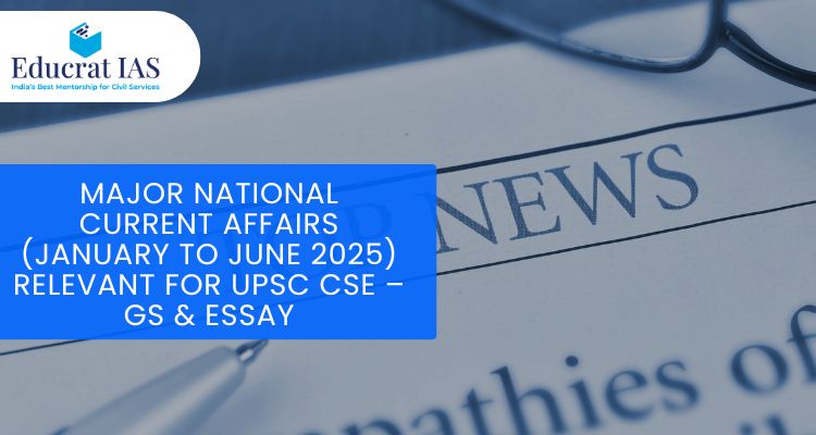 Major National Current Affairs (January to June 2025) Relevant for UPSC CSE – GS & Essay